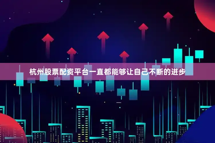 杭州股票配资平台一直都能够让自己不断的进步