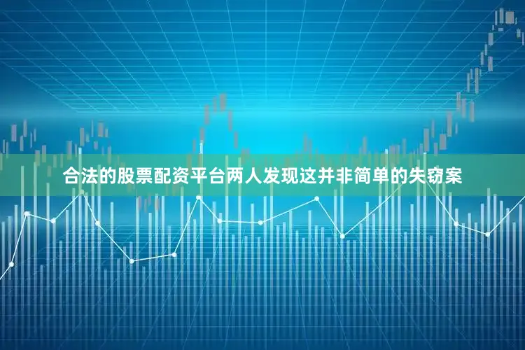 合法的股票配资平台两人发现这并非简单的失窃案
