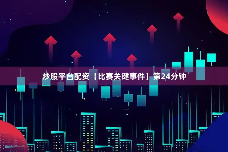 炒股平台配资【比赛关键事件】第24分钟