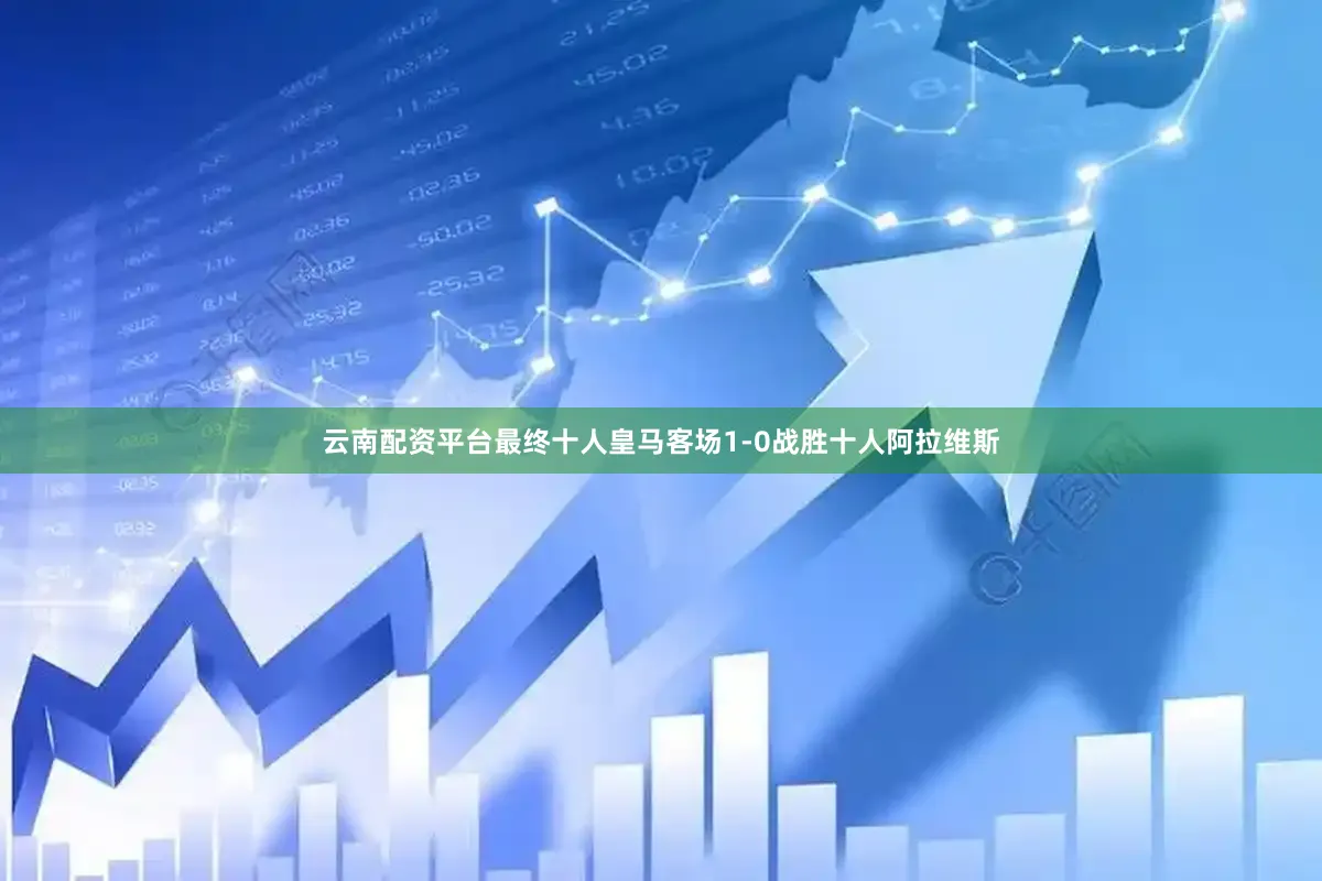 云南配资平台最终十人皇马客场1-0战胜十人阿拉维斯