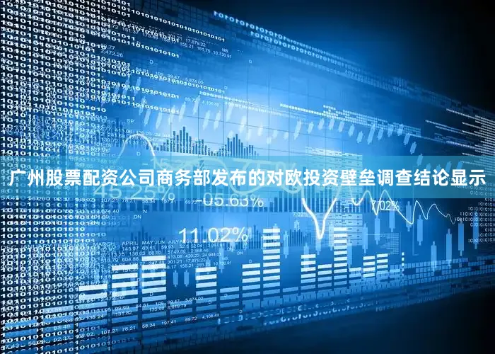 广州股票配资公司商务部发布的对欧投资壁垒调查结论显示