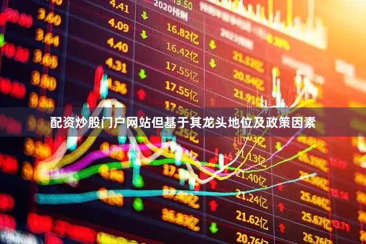 配资炒股门户网站但基于其龙头地位及政策因素