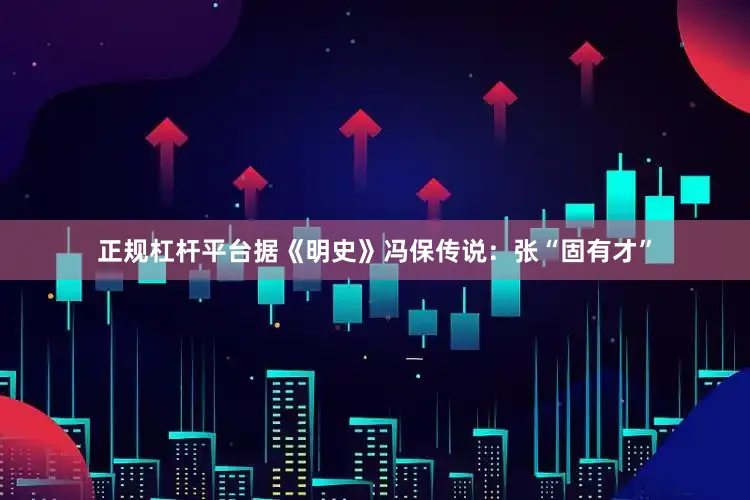正规杠杆平台据《明史》冯保传说：张“固有才”
