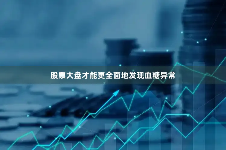 股票大盘才能更全面地发现血糖异常
