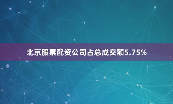 北京股票配资公司占总成交额5.75%