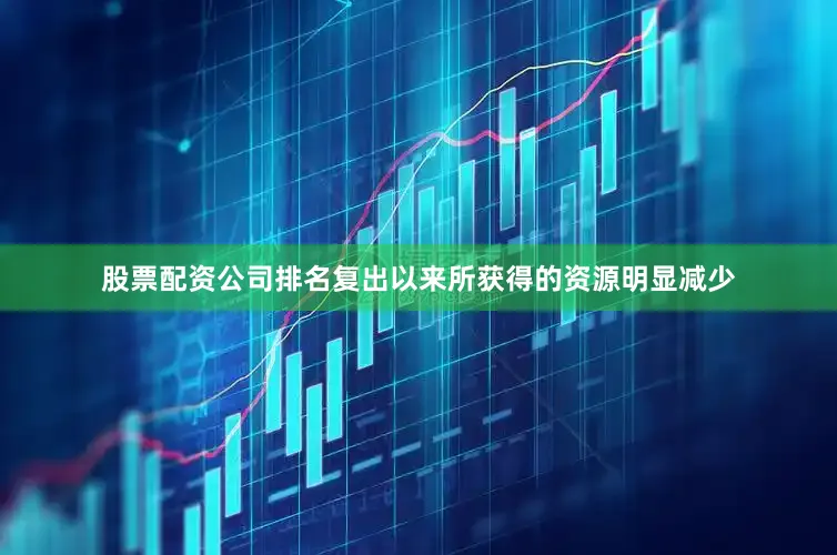 股票配资公司排名复出以来所获得的资源明显减少