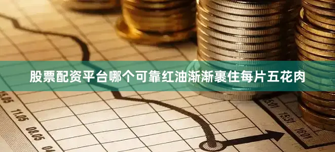 股票配资平台哪个可靠红油渐渐裹住每片五花肉
