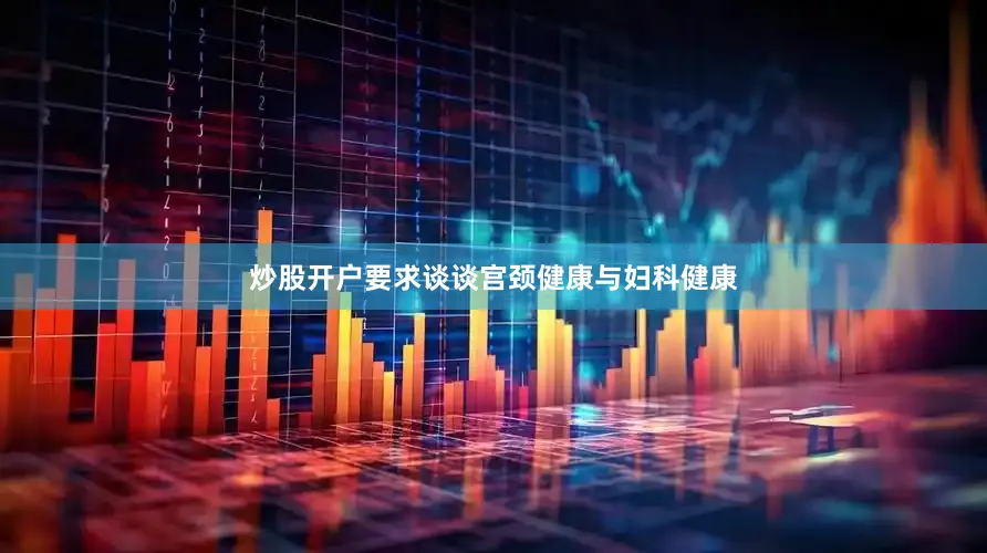 炒股开户要求谈谈宫颈健康与妇科健康