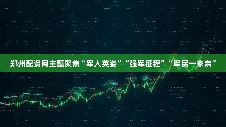 郑州配资网主题聚焦“军人英姿”“强军征程”“军民一家亲”