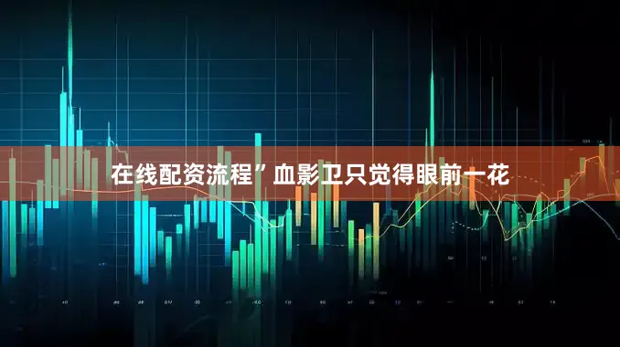 在线配资流程”血影卫只觉得眼前一花