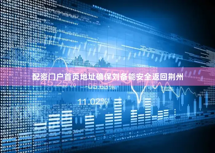 配资门户首页地址确保刘备能安全返回荆州