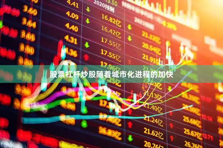 股票杠杆炒股随着城市化进程的加快