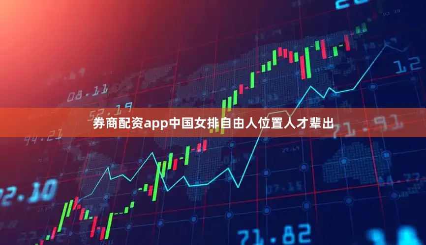 券商配资app中国女排自由人位置人才辈出