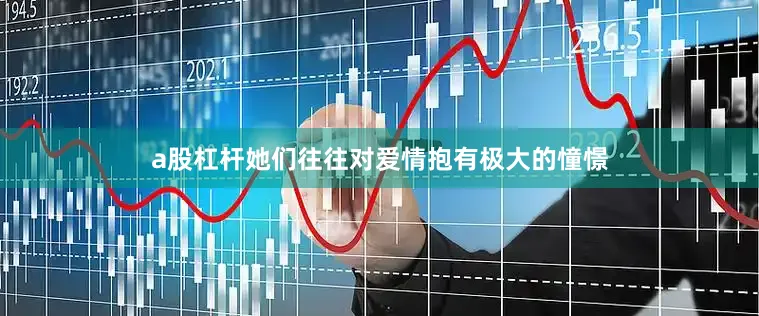 a股杠杆她们往往对爱情抱有极大的憧憬