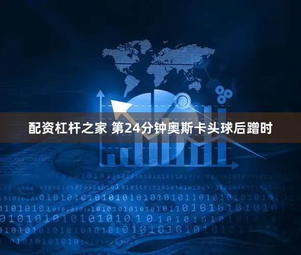 配资杠杆之家 第24分钟奥斯卡头球后蹭时