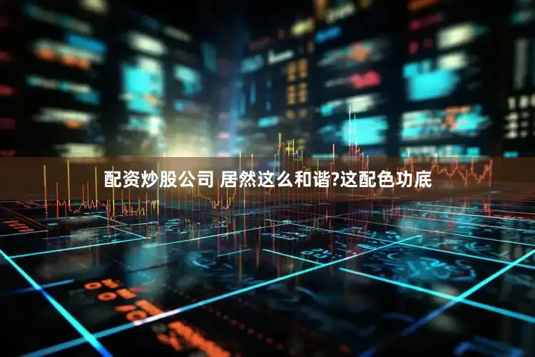 配资炒股公司 居然这么和谐?这配色功底