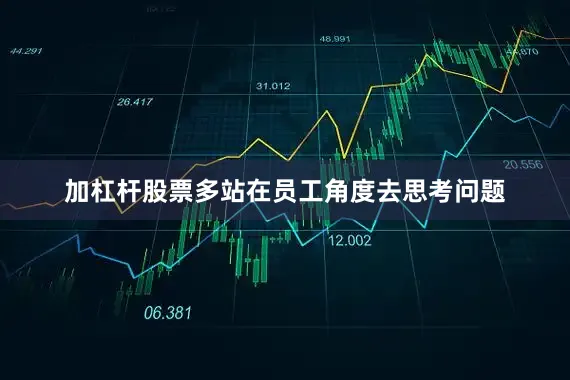 加杠杆股票多站在员工角度去思考问题