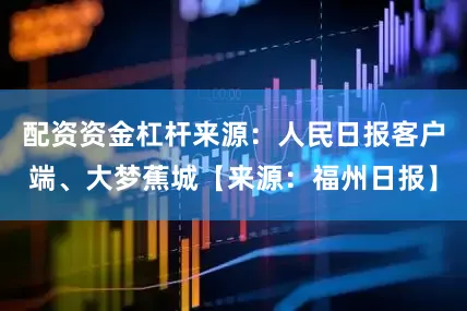 配资资金杠杆来源：人民日报客户端、大梦蕉城【来源：福州日报】