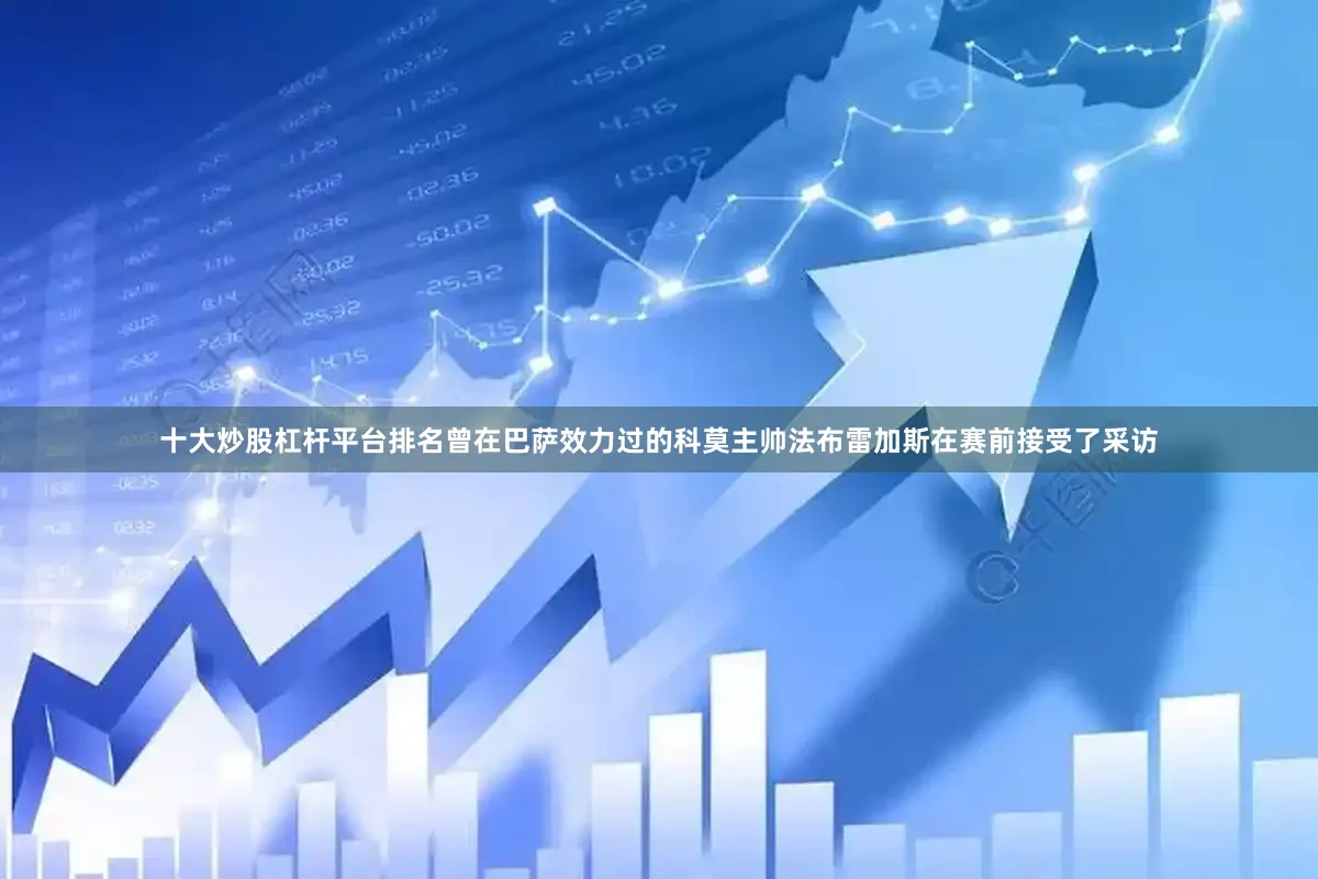 十大炒股杠杆平台排名曾在巴萨效力过的科莫主帅法布雷加斯在赛前接受了采访