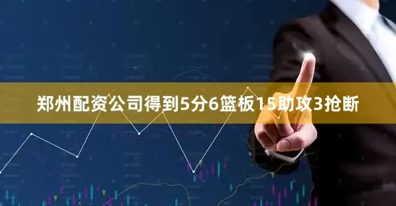 郑州配资公司得到5分6篮板15助攻3抢断